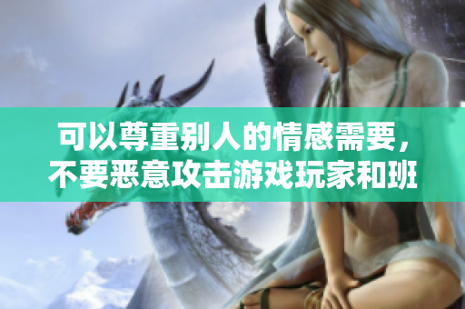 可以尊重别人的情感需要，不要恶意攻击游戏玩家和班长