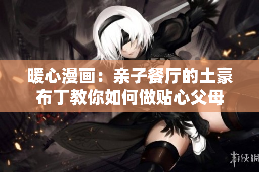 暖心漫画：亲子餐厅的土豪布丁教你如何做贴心父母