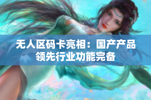 无人区码卡亮相：国产产品领先行业功能完备