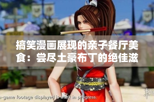 搞笑漫画展现的亲子餐厅美食：尝尽土豪布丁的绝佳滋味！