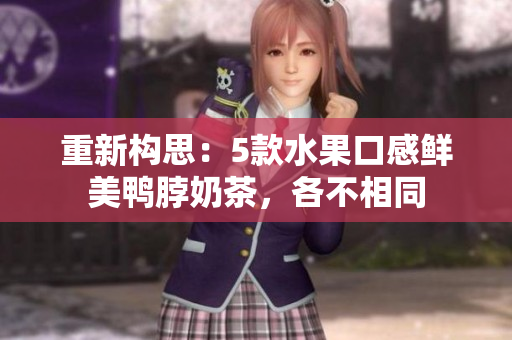 重新构思：5款水果口感鲜美鸭脖奶茶，各不相同
