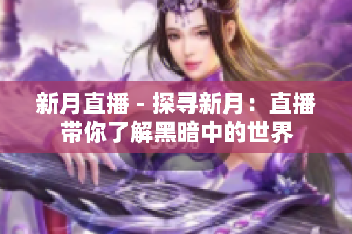 新月直播 - 探寻新月：直播带你了解黑暗中的世界