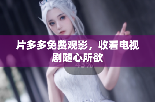 片多多免费观影，收看电视剧随心所欲