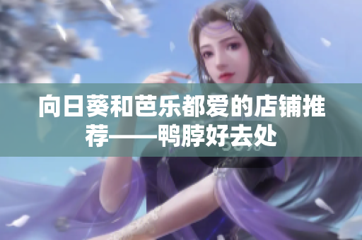 向日葵和芭乐都爱的店铺推荐——鸭脖好去处