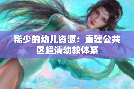稀少的幼儿资源：重建公共区超清幼教体系