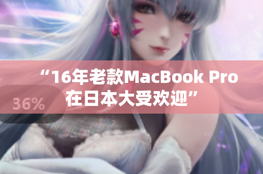 “16年老款MacBook Pro在日本大受欢迎”