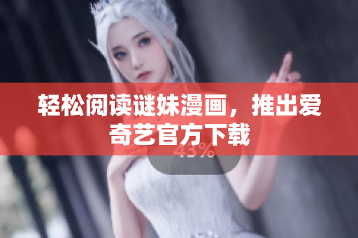 轻松阅读谜妹漫画，推出爱奇艺官方下载