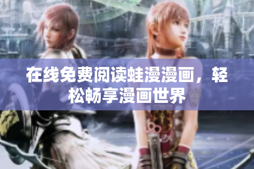 在线免费阅读蛙漫漫画，轻松畅享漫画世界