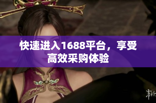 快速进入1688平台，享受高效采购体验