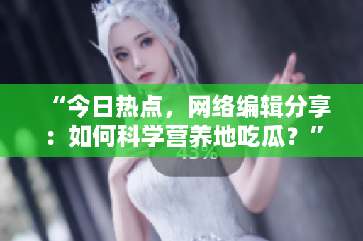 “今日热点，网络编辑分享：如何科学营养地吃瓜？”