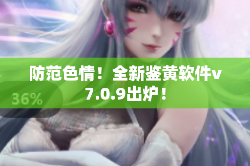 防范色情！全新鉴黄软件v7.0.9出炉！