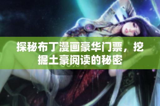 探秘布丁漫画豪华门票，挖掘土豪阅读的秘密