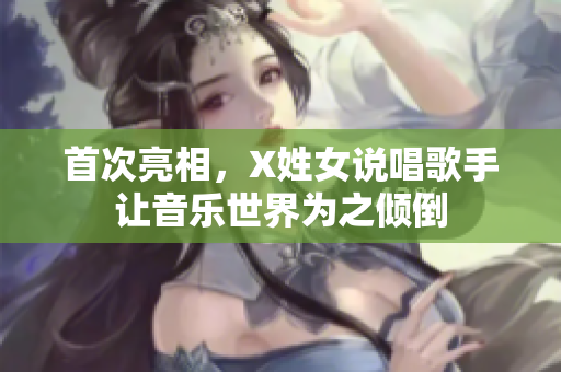 首次亮相，X姓女说唱歌手让音乐世界为之倾倒