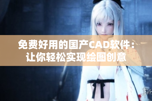 免费好用的国产CAD软件：让你轻松实现绘图创意