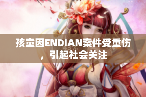 孩童因ENDIAN案件受重伤，引起社会关注