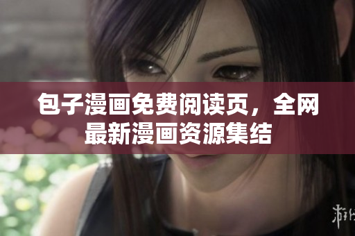 包子漫画免费阅读页，全网最新漫画资源集结