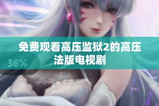 免费观看高压监狱2的高压法版电视剧