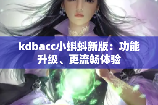 kdbacc小蝌蚪新版：功能升级、更流畅体验