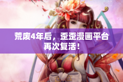 荒废4年后，歪歪漫画平台再次复活！