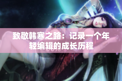 致敬韩寒之路：记录一个年轻编辑的成长历程
