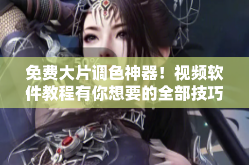 免费大片调色神器！视频软件教程有你想要的全部技巧！