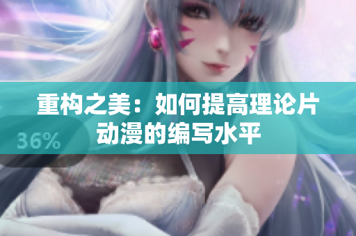 重构之美：如何提高理论片动漫的编写水平