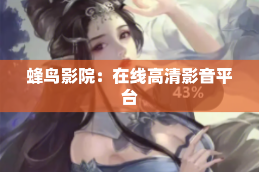蜂鸟影院：在线高清影音平台