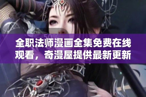 全职法师漫画全集免费在线观看，奇漫屋提供最新更新