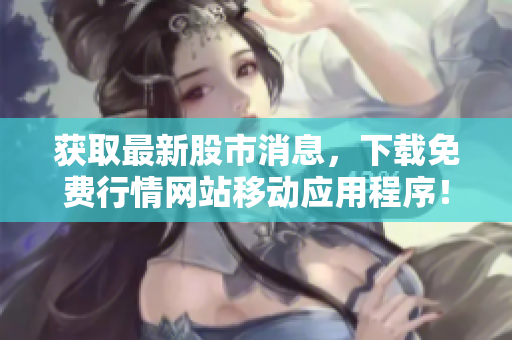 获取最新股市消息，下载免费行情网站移动应用程序！