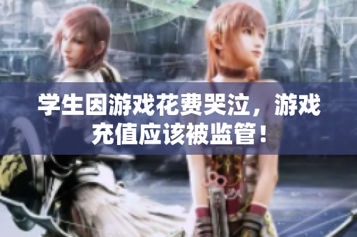 学生因游戏花费哭泣，游戏充值应该被监管！