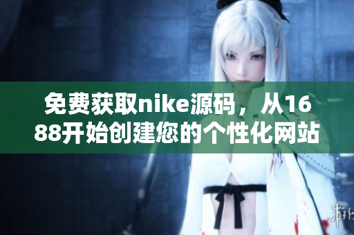免费获取nike源码，从1688开始创建您的个性化网站
