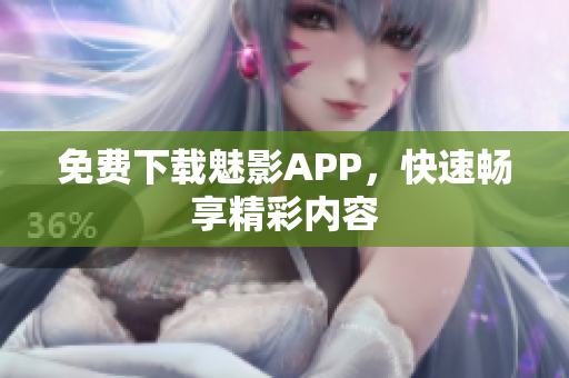 免费下载魅影APP，快速畅享精彩内容