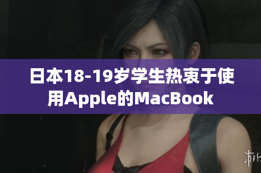 日本18-19岁学生热衷于使用Apple的MacBook