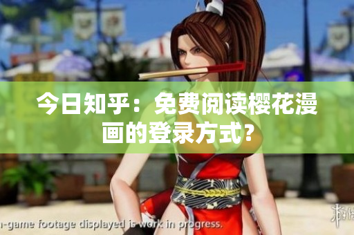 今日知乎：免费阅读樱花漫画的登录方式？