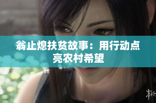 翁止熄扶贫故事：用行动点亮农村希望