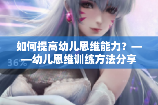 如何提高幼儿思维能力？——幼儿思维训练方法分享