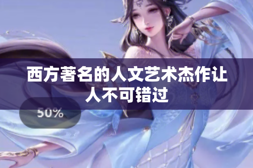 西方著名的人文艺术杰作让人不可错过