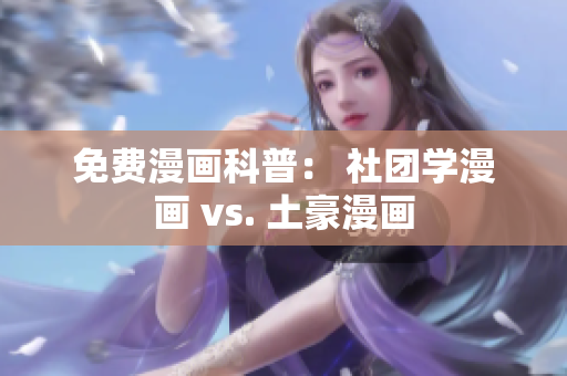免费漫画科普： 社团学漫画 vs. 土豪漫画