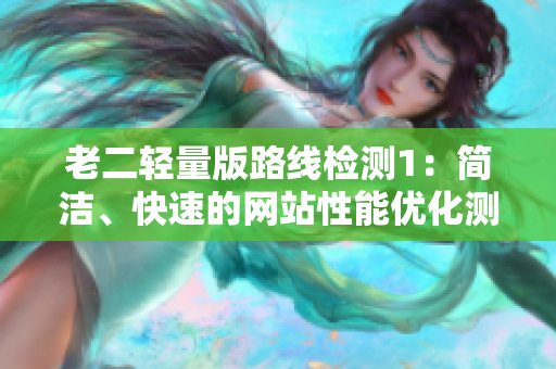 老二轻量版路线检测1：简洁、快速的网站性能优化测试工具