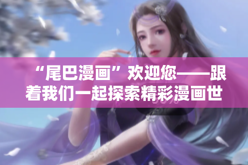 “尾巴漫画”欢迎您——跟着我们一起探索精彩漫画世界！