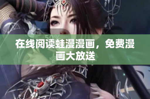 在线阅读蛙漫漫画，免费漫画大放送
