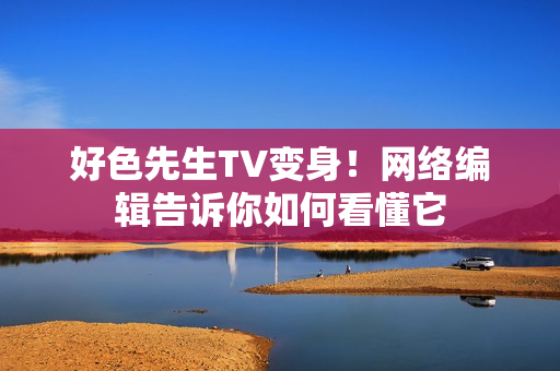 好色先生TV变身！网络编辑告诉你如何看懂它