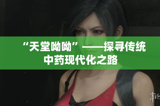 “天堂呦呦”——探寻传统中药现代化之路