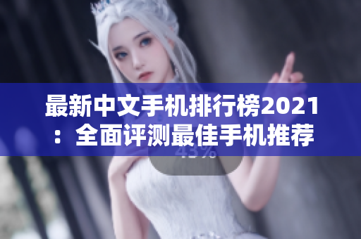 最新中文手机排行榜2021：全面评测最佳手机推荐