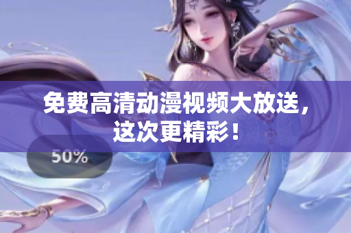 免费高清动漫视频大放送，这次更精彩！