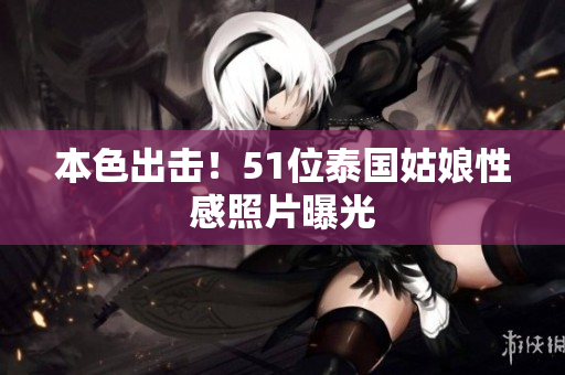 本色出击！51位泰国姑娘性感照片曝光