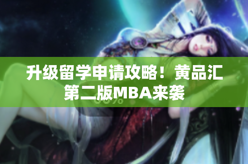 升级留学申请攻略！黄品汇第二版MBA来袭