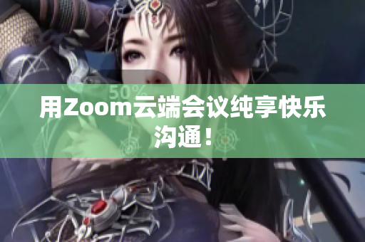 用Zoom云端会议纯享快乐沟通！