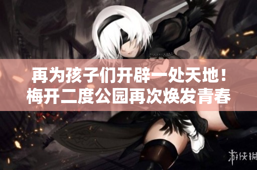 再为孩子们开辟一处天地！梅开二度公园再次焕发青春