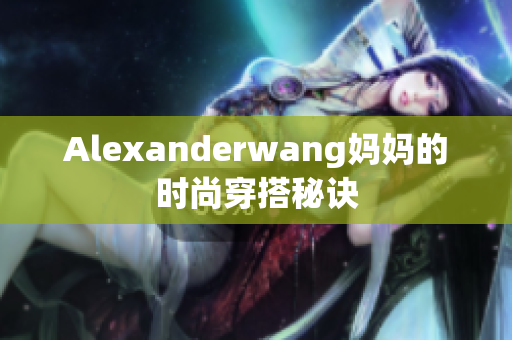 Alexanderwang妈妈的时尚穿搭秘诀
